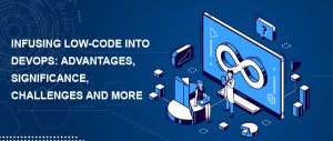 Infusing Low-code into DevOps: Advantages, Significance, Challenges and More