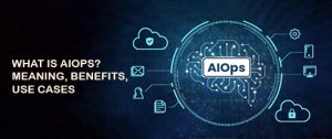 What is AIOPs? Meaning, Benefits, Use Cases