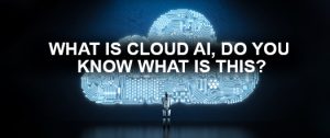 What is Cloud AI - Things You Need to Know About It?