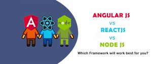 AngularJS vs ReactJS vs NodeJS – Which Framework will Work the Best for You?