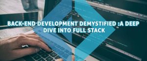 Back-end Development Demystified – A Deep Dive into Full Stack Web Development