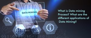 What is Data Mining Process? What are the Different Applications of Data Mining?