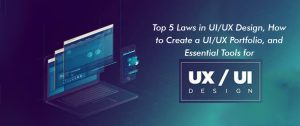 Top 5 Laws in UI/UX Design, How to Create a UI/UX Portfolio and Essential Tools for UI/UX Designers